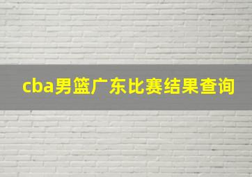 cba男篮广东比赛结果查询