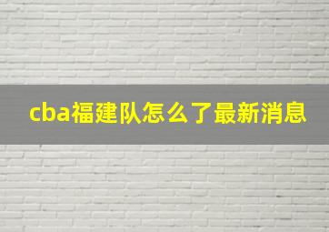 cba福建队怎么了最新消息