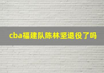 cba福建队陈林坚退役了吗