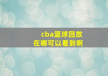 cba篮球回放在哪可以看到啊