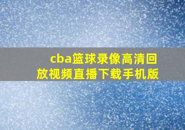 cba篮球录像高清回放视频直播下载手机版