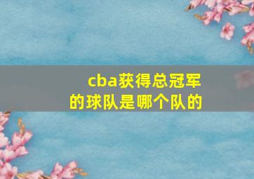 cba获得总冠军的球队是哪个队的