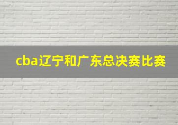 cba辽宁和广东总决赛比赛