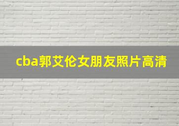 cba郭艾伦女朋友照片高清