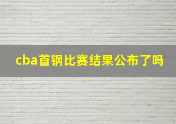 cba首钢比赛结果公布了吗