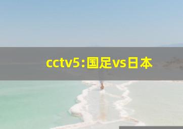 cctv5:国足vs日本