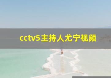 cctv5主持人尤宁视频