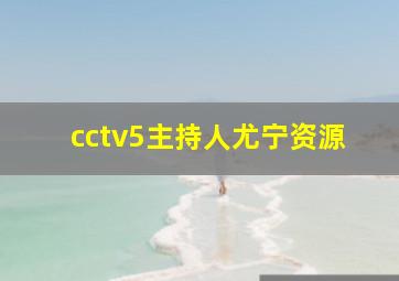 cctv5主持人尤宁资源