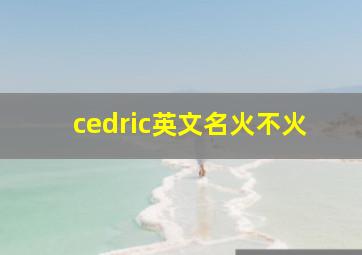 cedric英文名火不火