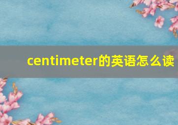 centimeter的英语怎么读