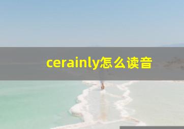 cerainly怎么读音