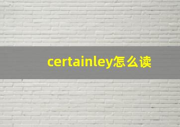 certainley怎么读