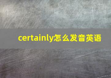 certainly怎么发音英语