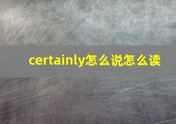 certainly怎么说怎么读