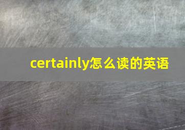 certainly怎么读的英语