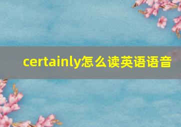 certainly怎么读英语语音