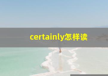 certainly怎样读