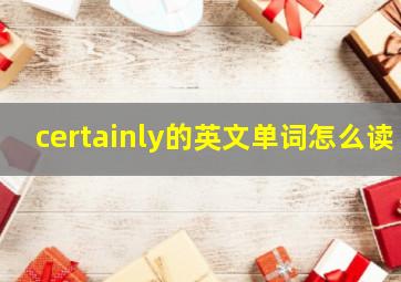 certainly的英文单词怎么读