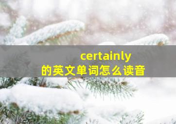 certainly的英文单词怎么读音