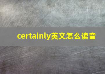 certainly英文怎么读音