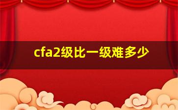 cfa2级比一级难多少