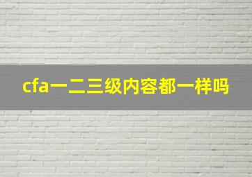 cfa一二三级内容都一样吗