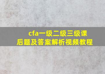 cfa一级二级三级课后题及答案解析视频教程