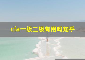 cfa一级二级有用吗知乎