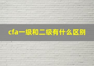 cfa一级和二级有什么区别