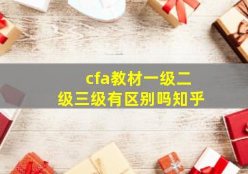 cfa教材一级二级三级有区别吗知乎