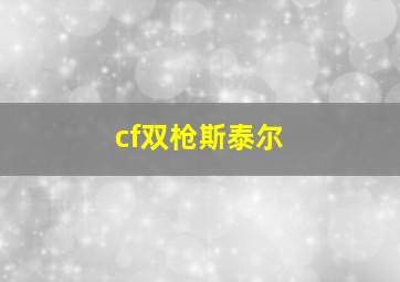 cf双枪斯泰尔