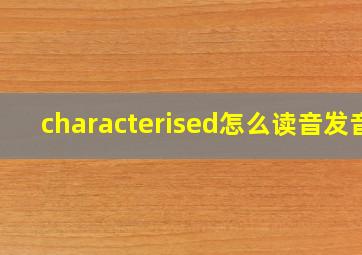 characterised怎么读音发音