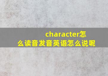 character怎么读音发音英语怎么说呢