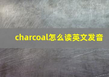 charcoal怎么读英文发音