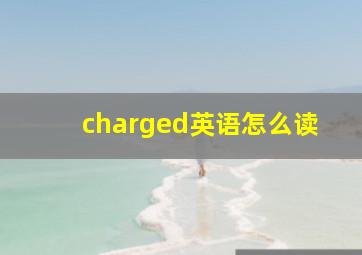 charged英语怎么读