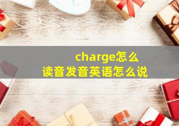 charge怎么读音发音英语怎么说