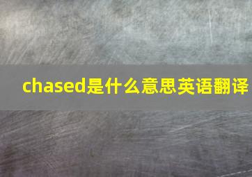 chased是什么意思英语翻译