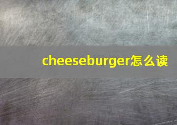 cheeseburger怎么读