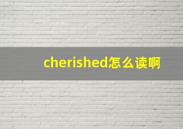 cherished怎么读啊