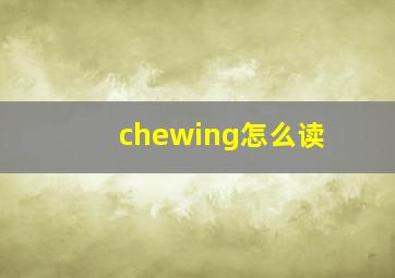 chewing怎么读