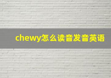 chewy怎么读音发音英语