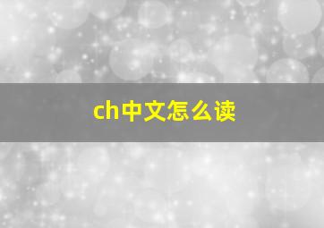 ch中文怎么读