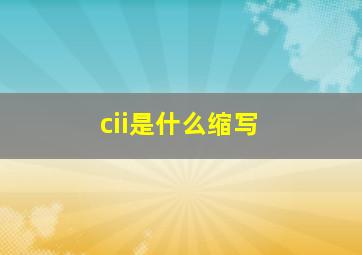 cii是什么缩写