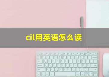 cil用英语怎么读