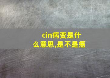 cin病变是什么意思,是不是癌