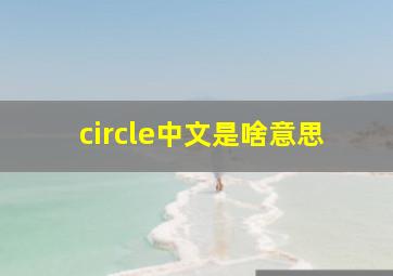 circle中文是啥意思