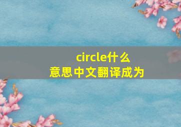 circle什么意思中文翻译成为