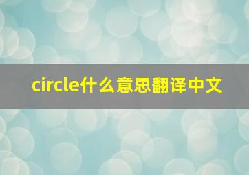 circle什么意思翻译中文