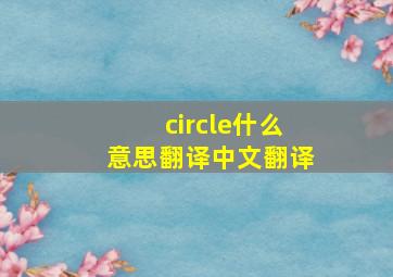 circle什么意思翻译中文翻译