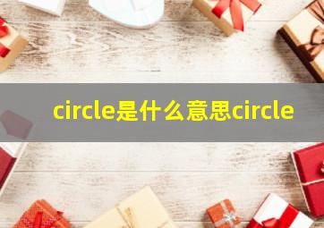 circle是什么意思circle